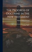 The Progress of Doctrine in the new Testament: Considered in Eight Lectures Preached Before the University of Oxford, 1864. (en Inglés)
