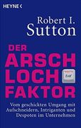 Der Arschloch-Faktor: Vom Geschickten Umgang mit Aufschneidern, Intriganten und Despoten in Unternehmen (in German)