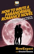 How To Write a Paranormal Romance Novel: Your Step-By-Step Guide To Writing Paranormal Romance Novels (en Inglés)