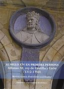 El S. XIV en primera persona : Alfonso XI Rey de Castilla