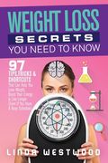 Weight Loss Secrets You Need to Know: 97 Tips, Tricks & Shortcuts That Can Help You Lose Weight, Boost Your Energy & Live Longer (Even If You Have A B