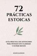 72 PRÁCTICAS ESTOICAS. Guía práctica de estoicismo para pensar con claridad y sufrir menos (in Spanish)