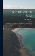 To the South Seas; the Cruise of the Schooner Mary Pinchot to the Galapagos, the Marquesas and the Tuamotu Islands and Tahiti (en Inglés)