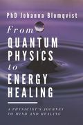 From Quantum Physics to Energy Healing: A Physicist's Journey to Mind and Healing 