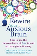 Rewire Your Anxious Brain: How to Use the Neuroscience of Fear to End Anxiety, Panic, and Worry (en Inglés)