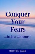 Conquer Your Fears In 30 Hours: A Practical Guide To Ridding Yourself Of Fears, Worries And Frustrations (en Inglés)