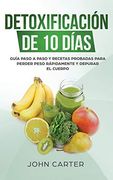 Detoxificación de 10 Días: Guía Paso a Paso y Recetas Probadas Para Perder Peso Rápidamente y Depurar el Cuerpo (10 day Detox Spanish Version) (Dieta Saludable)