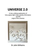 UNIVERSE 2.0. A new, unifying explanation of time, space, light, mass, gravity, information and the origin of the universe (en Inglés)