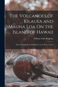 The Volcanoes of Kilauea and Mauna Loa On the Island of Hawaii: Their Variously Recorded History to the Present Time (en Inglés)