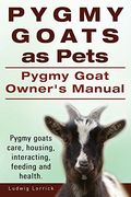 Pygmy Goats as Pets. Pygmy Goat Owners Manual. Pygmy goats care, housing, interacting, feeding and health. (en Inglés)