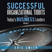 Successful Organizational Tidbits for Today's Business Leaders: Volume I (en Inglés)