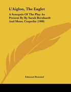 l'aiglon, the eaglet: a synopsis of the play as present by by sarah bernhardt and mons. coquelin (1900)