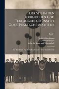 Der Stil in den Technischen und Tektonischen KüNsten, Oder, Praktische Aesthetik: Ein Handbuch FüR Techniker, KüNstler und Kunstfreunde; Band 1 (en Alemán)