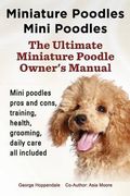 Miniature Poodles Mini Poodles. Miniature Poodles Pros and Cons, Training, Health, Grooming, Daily Care All Included. (en Inglés)