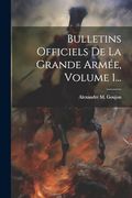 Bulletins Officiels de la Grande Armée, Volume 1. (en Francés)