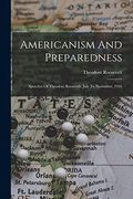 Americanism and Preparedness: Speeches of Theodore Roosevelt, July to November, 1916 (en Inglés)