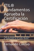 Itil® Fundamentos Aprueba la Certificación: Todo lo Necesario Para que Apruebes la Certificación en el Primer Intento.