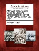 a farewell discourse read before the channing congregational society at newton corner, january 25, 1857. (en Inglés)