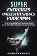SUPER EXERCICES CALLISTHENIQUES Pour MMA: PLUS De 100 EXERCICES QUE VOUS POUVEZ FAIRE N IMPORTE OU POUR FAIRE PASSER VOTRE COMBAT MMA AU NIVEAU SUPERIEUR (French Edition)
