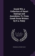 Greek Wit, a Collection of Smart Sayings and Anecdotes, Tr. From Greek Prose Writers by F.a. Paley (en Inglés)
