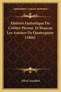 Histoire Fantastique Du Celebre Pierrot, Et Brancas Les Amours De Quaterquem (1860) (en Francés)
