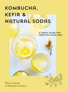 Kombucha, Kefir & Natural Sodas: A Simple Guide for Creating Your Own