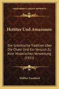 Hettiter Und Amazonen: Die Griechische Tradition Uber Die Chatti Und Ein Versuch Zu Ihrer Historischen Verwertung (1911) (en Alemán)