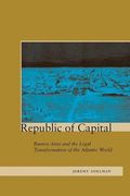 Republic of Capital: Buenos Aires and the Legal Transformation of the Atlantic World (en Inglés)