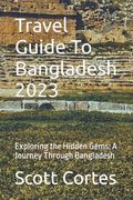 Travel Guide To Bangladesh 2023: Exploring the Hidden Gems: A Journey Through Bangladesh (en Inglés)