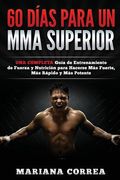 60 DIAS PARA Un MMA SUPERIOR: UNA COMPLETA GUIA DE ENTRENAMIENTO DE FUERZA Y NUTRICION PARA HACERSE MAS FUERTE, MAS RAPIDO y MAS POTENTE
