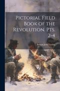Pictorial Field Book of the Revolution. pts. 2-4 (en Inglés)