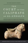 The Court of the Caliphate of Al-Andalus: Four Years in Umayyad Córdoba (Edinburgh Studies in Classical Islamic History and Culture)