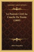 Le Pouvoir Civil Au Concile De Trente (1869) (en Francés)