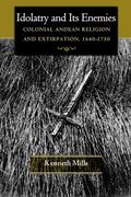 Idolatry and its Enemies: Colonial Andean Religion and Extirpation, 1640-1750 (en Inglés)