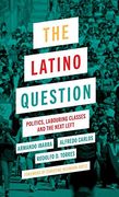 The Latino Question: Politics, Laboring Classes and the Next Left (en Inglés)