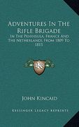 adventures in the rifle brigade: in the peninsula, france and the netherlands from 1809 to 1815