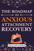 The Roadmap to Anxious Attachment Recovery: A Practical Guide to Emotional Healing, Building Secure Bonds, and Embracing Personal Growth for a Fulfill (en Inglés)