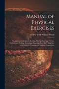 Manual of Physical Exercises: Comprising Gymnastics, Rowing, Skating, Fencing, Cricket, Calisthenics, Sailing, Swimming, Sparring, Base Ball: Togeth (en Inglés)