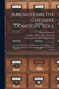 A Memoir on the Cheshire Domesday Roll: Formerly Preserved in the Exchequer of That Palatinate: to Which Are Appended a Calendar of Fragments of This (en Inglés)