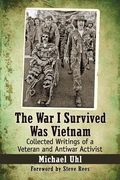 The War I Survived Was Vietnam: Collected Writings of a Veteran and Antiwar Activist