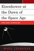 Eisenhower at the Dawn of the Space Age: Sputnik, Rockets, and Helping Hands (en Inglés)