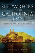 Shipwrecks of the California Coast:: Wood to Iron, Sail to Steam (en Inglés)