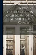 Intensive Horticulture in California [or, A Wizard of the Garden] .. (en Inglés)