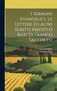I Sermoni Evangelici, le Lettere ed Altri Scritti Inediti o Rari di Franco Sacchetti (en Italiano)
