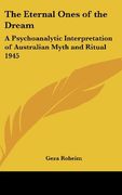 The Eternal Ones of the Dream: A Psychoanalytic Interpretation of Australian Myth and Ritual 1945 