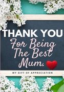 Thank You For Being The Best Mum.: My Gift Of Appreciation: Full Color Gift Book Prompted Questions 6.61 x 9.61 inch