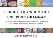 i judge you when you use poor grammar,a collection of egregious errors, inadvertent bloopers, and other linguistic slip-ups