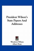 president wilson's state papers and addresses (en Inglés)
