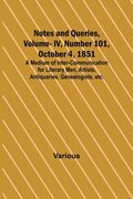 Notes and Queries, Vol. IV, Number 101, October 4, 1851; A Medium of Inter-communication for Literary Men, Artists, Antiquaries, Genealogists, etc. (en Inglés)