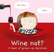Wine Not? A Book of Grown-Up Decisions – 2022’S Funny Gift Book Celebrating Cake, Wine, Adulthood and Friendship 